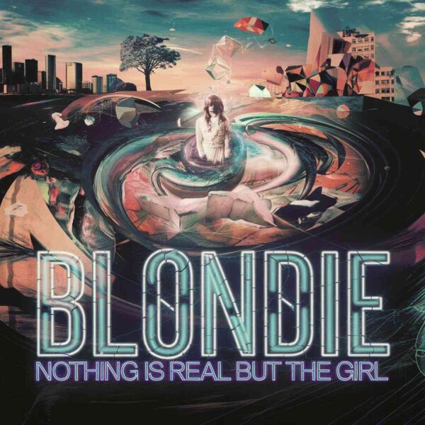 Blondie - Nothing Is Real But The Girl