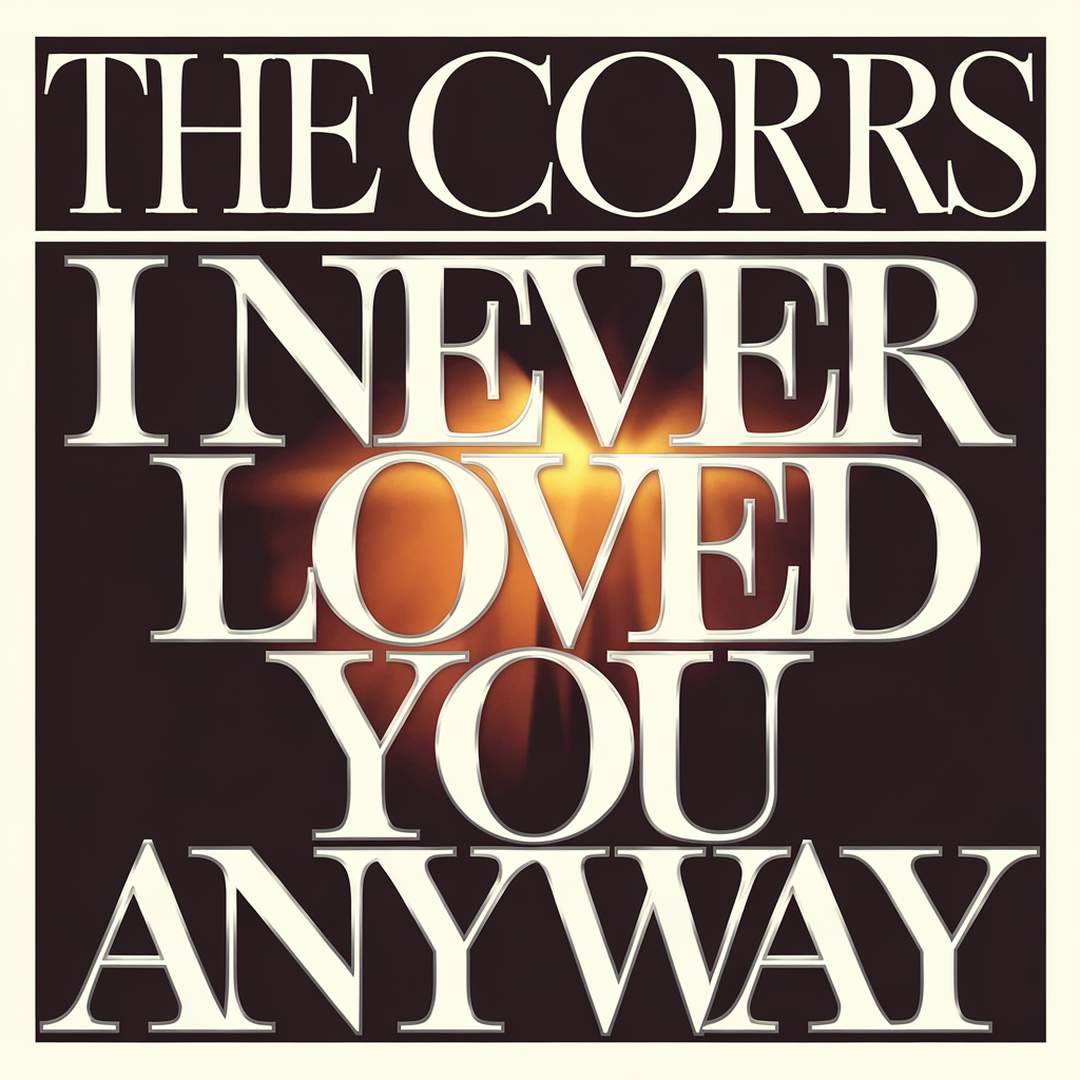 The Corrs - I Never Loved You Anyway