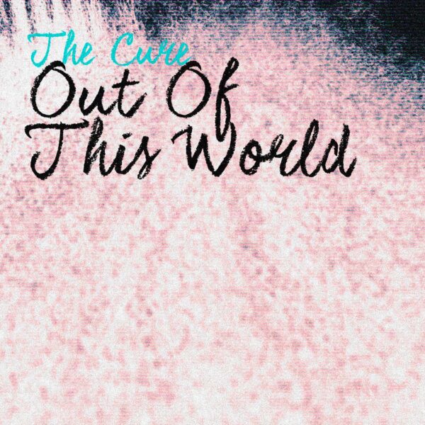 The Cure - Out Of This World